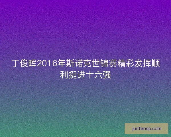 丁俊晖2016年斯诺克世锦赛精彩发挥顺利挺进十六强