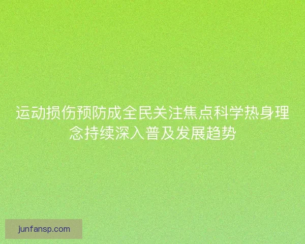 运动损伤预防成全民关注焦点科学热身理念持续深入普及发展趋势