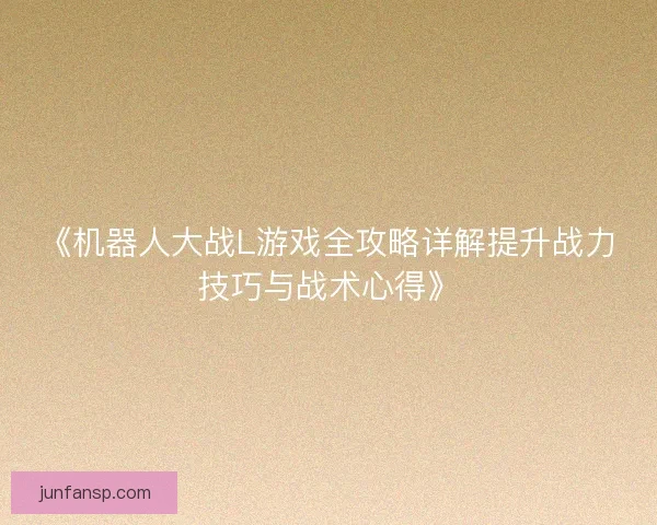 《机器人大战L游戏全攻略详解提升战力技巧与战术心得》