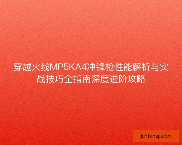 穿越火线MP5KA4冲锋枪性能解析与实战技巧全指南深度进阶攻略
