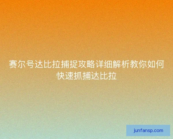 赛尔号达比拉捕捉攻略详细解析教你如何快速抓捕达比拉