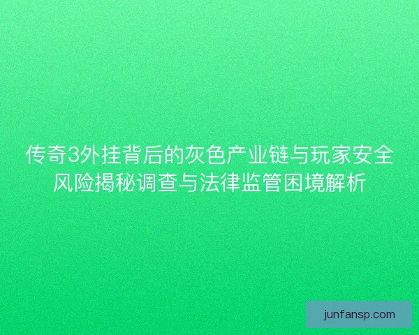 传奇3外挂背后的灰色产业链与玩家安全风险揭秘调查与法律监管困境解析 传奇3外挂背后的灰色产业链与玩家安全风险揭秘调查与法律监管困境解析